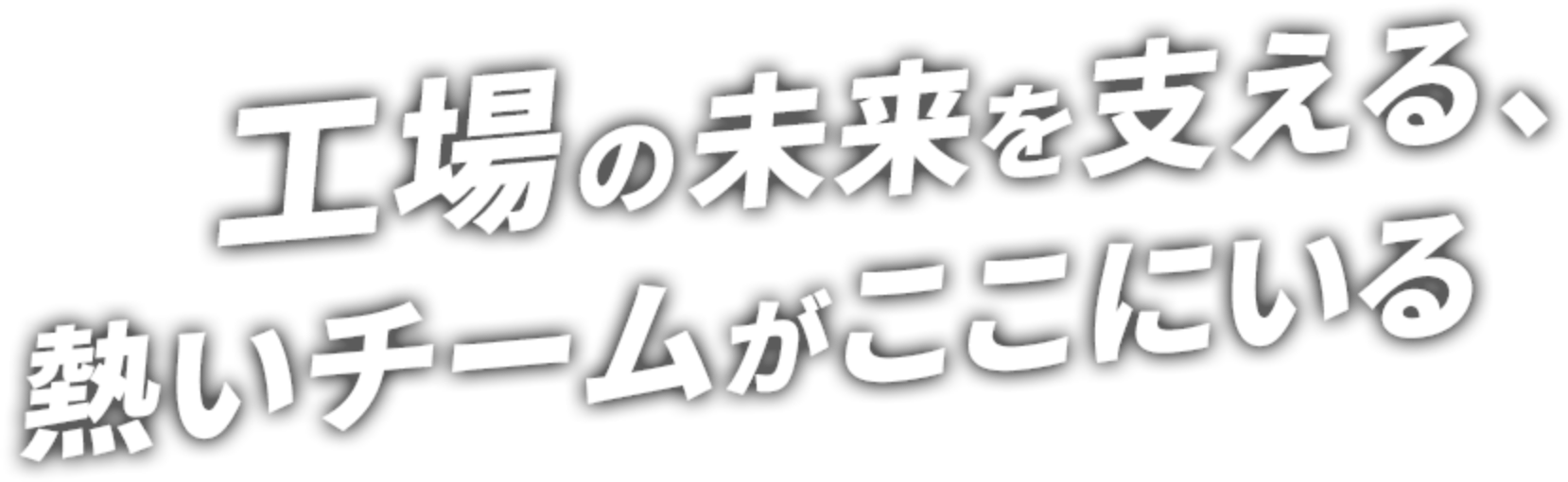 工場の未来を支える、熱いチームがここにある